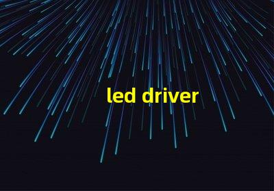 led driver镇流器如何选择高效LED驱动器提升效果